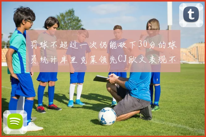 罚球不超过一次仍能砍下30分的球员统计库里克莱领先CJ欧文表现不俗