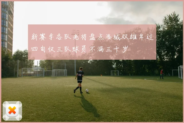 新赛季各队老将盘点洛城双雄年过四旬仅三队球员不满三十岁