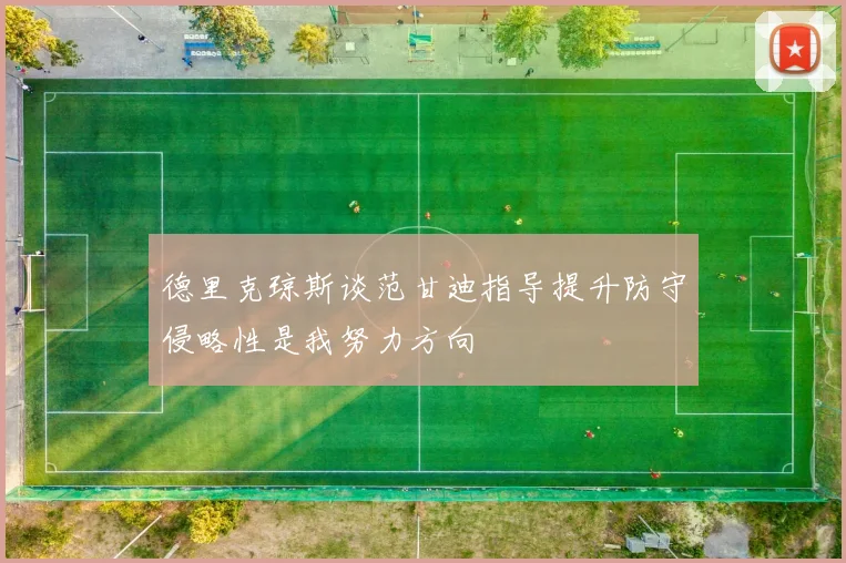 德里克琼斯谈范甘迪指导提升防守侵略性是我努力方向
