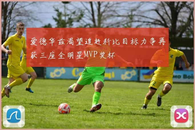 爱德华兹渴望追赶科比目标力争再获三座全明星MVP奖杯