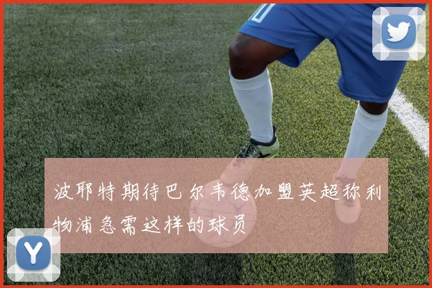 波耶特期待巴尔韦德加盟英超称利物浦急需这样的球员