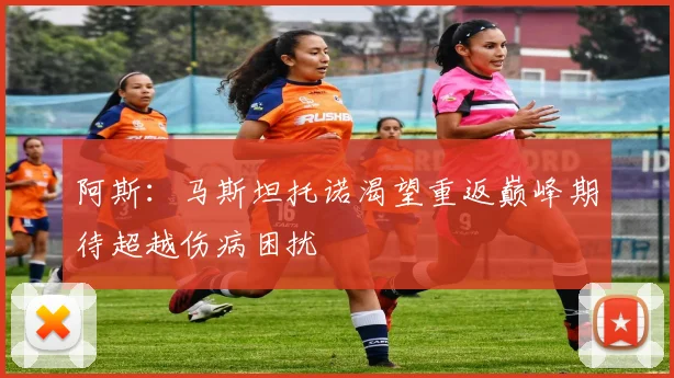 阿斯：马斯坦托诺渴望重返巅峰期待超越伤病困扰