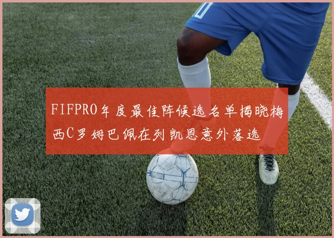 FIFPRO年度最佳阵候选名单揭晓梅西C罗姆巴佩在列凯恩意外落选
