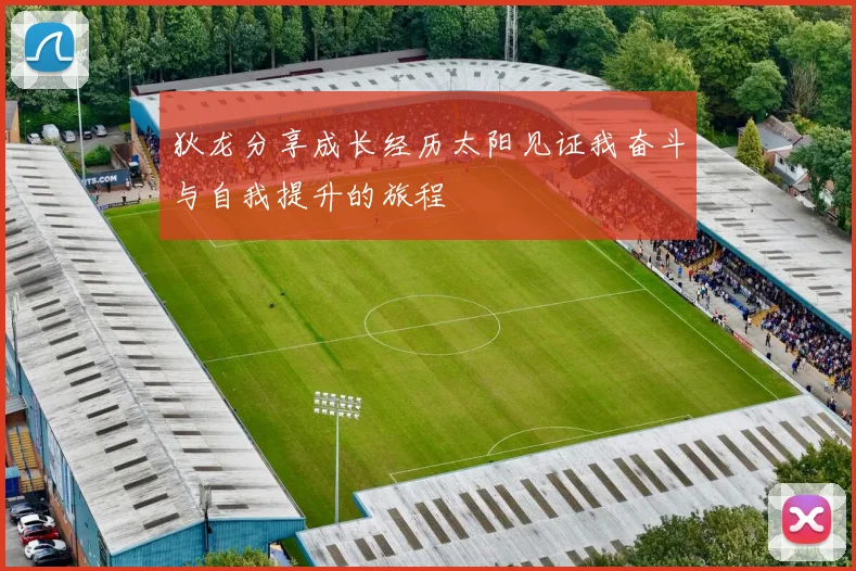 狄龙分享成长经历太阳见证我奋斗与自我提升的旅程
