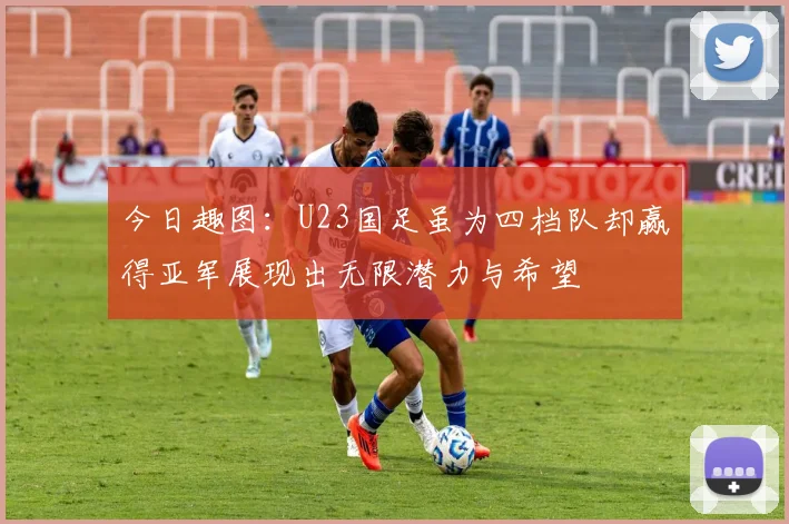 今日趣图：U23国足虽为四档队却赢得亚军展现出无限潜力与希望