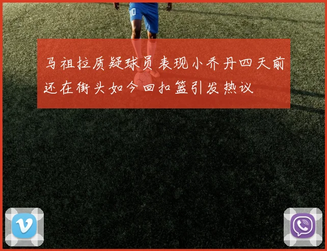 马祖拉质疑球员表现小乔丹四天前还在街头如今回扣篮引发热议