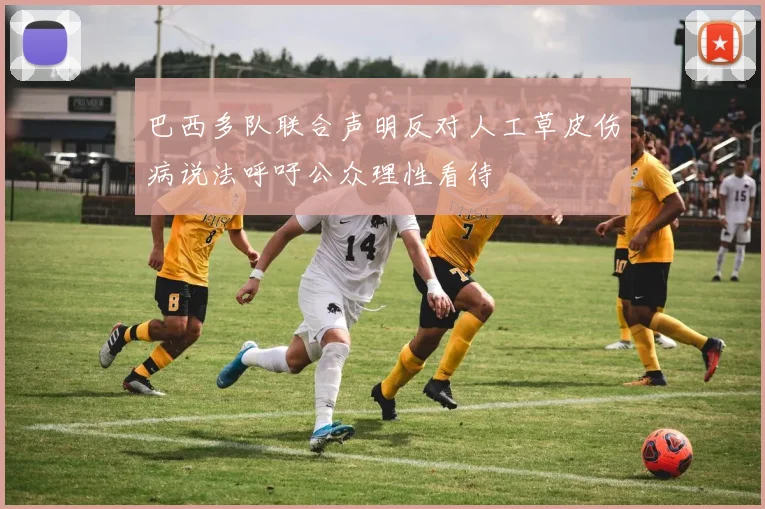 巴西多队联合声明反对人工草皮伤病说法呼吁公众理性看待