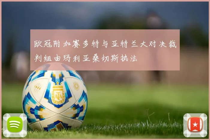 欧冠附加赛多特与亚特兰大对决裁判组由玛利亚桑切斯执法