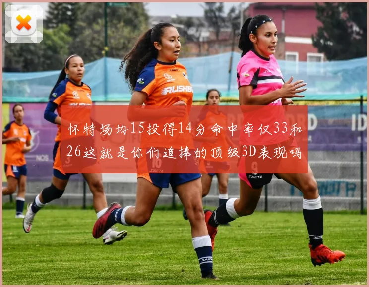 怀特场均15投得14分命中率仅33和26这就是你们追捧的顶级3D表现吗