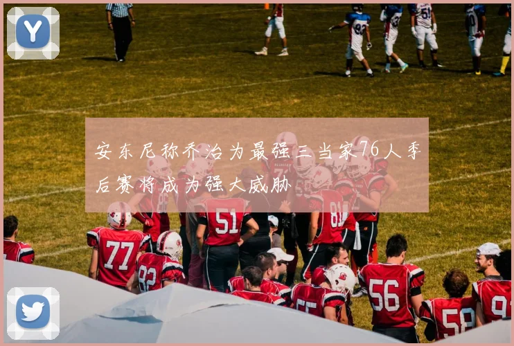 安东尼称乔治为最强三当家76人季后赛将成为强大威胁