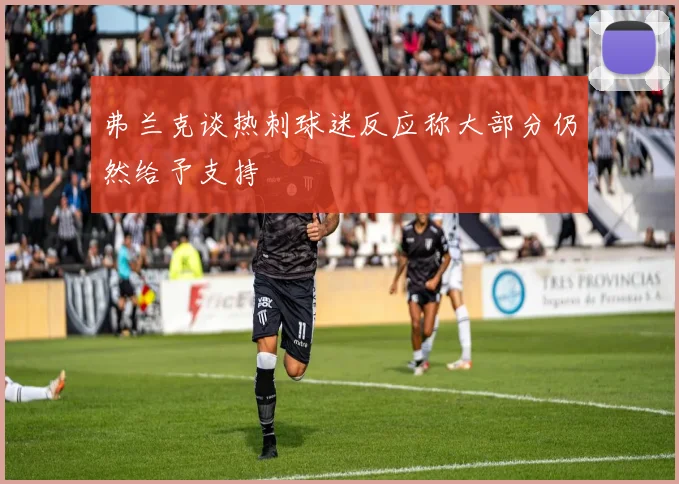 弗兰克谈热刺球迷反应称大部分仍然给予支持