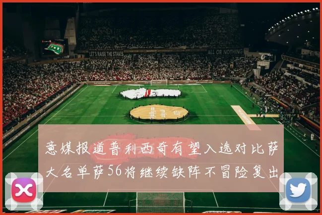 意媒报道普利西奇有望入选对比萨大名单萨56将继续缺阵不冒险复出